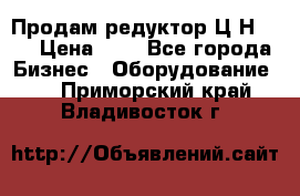 Продам редуктор Ц2Н-500 › Цена ­ 1 - Все города Бизнес » Оборудование   . Приморский край,Владивосток г.